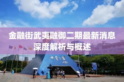 金融街武夷融御二期最新消息深度解析與概述