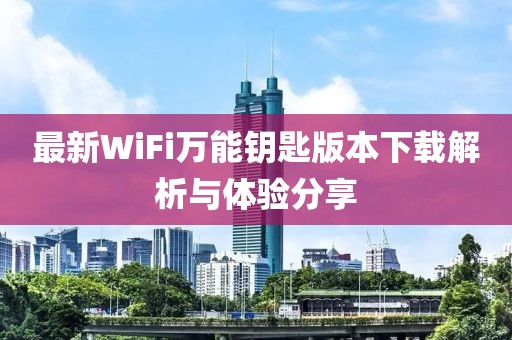 最新WiFi萬能鑰匙版本下載解析與體驗(yàn)分享