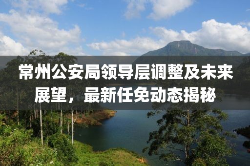 常州公安局領導層調(diào)整及未來展望，最新任免動態(tài)揭秘