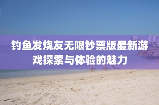 釣魚發(fā)燒友無限鈔票版最新游戲探索與體驗(yàn)的魅力