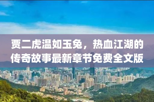 賈二虎溫如玉兔，熱血江湖的傳奇故事最新章節(jié)免費(fèi)全文版