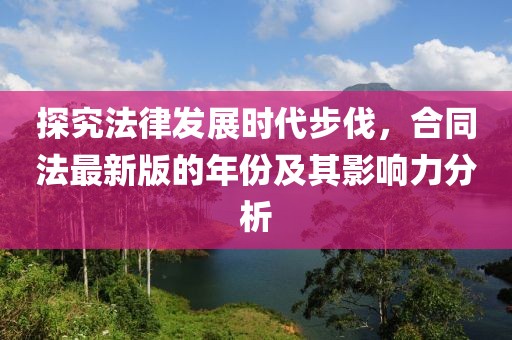 探究法律發(fā)展時代步伐，合同法最新版的年份及其影響力分析