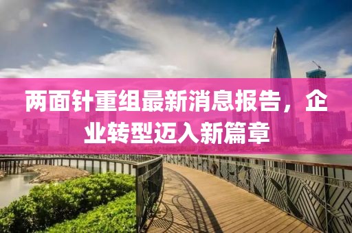 兩面針重組最新消息報告，企業(yè)轉(zhuǎn)型邁入新篇章
