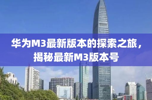 華為M3最新版本的探索之旅，揭秘最新M3版本號
