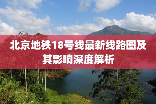 北京地鐵18號線最新線路圖及其影響深度解析
