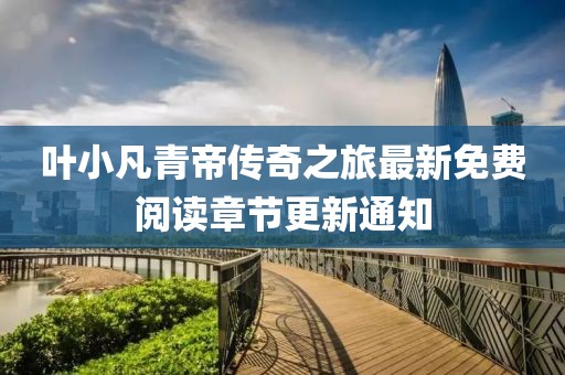 葉小凡青帝傳奇之旅最新免費(fèi)閱讀章節(jié)更新通知