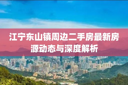 江寧東山鎮(zhèn)周邊二手房最新房源動態(tài)與深度解析