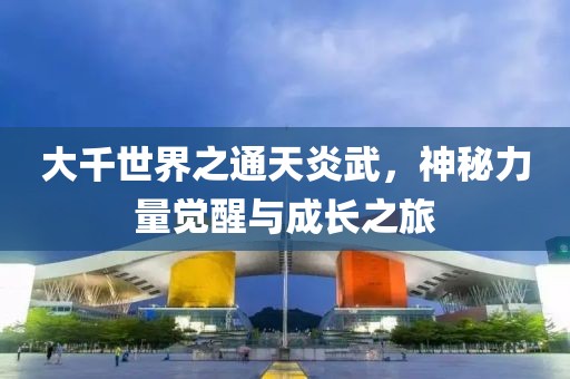 大千世界之通天炎武，神秘力量覺醒與成長之旅