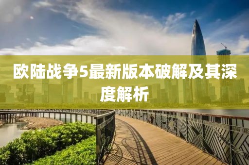 歐陸戰(zhàn)爭5最新版本破解及其深度解析