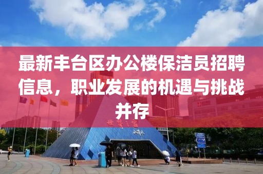 最新豐臺區(qū)辦公樓保潔員招聘信息，職業(yè)發(fā)展的機(jī)遇與挑戰(zhàn)并存