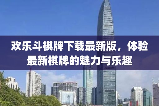 歡樂斗棋牌下載最新版，體驗(yàn)最新棋牌的魅力與樂趣
