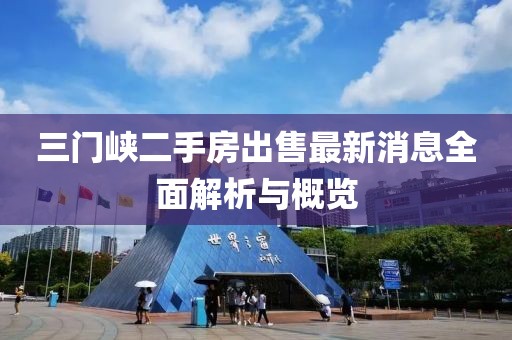 三門峽二手房出售最新消息全面解析與概覽