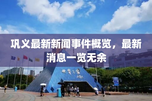 鞏義最新新聞事件概覽，最新消息一覽無余