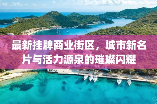 最新掛牌商業(yè)街區(qū)，城市新名片與活力源泉的璀璨閃耀