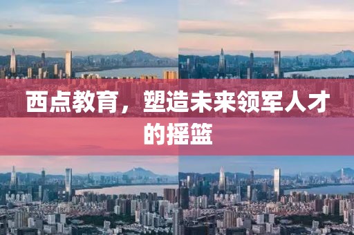 西點(diǎn)教育，塑造未來(lái)領(lǐng)軍人才的搖籃