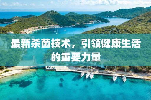 最新殺菌技術(shù)，引領(lǐng)健康生活的重要力量