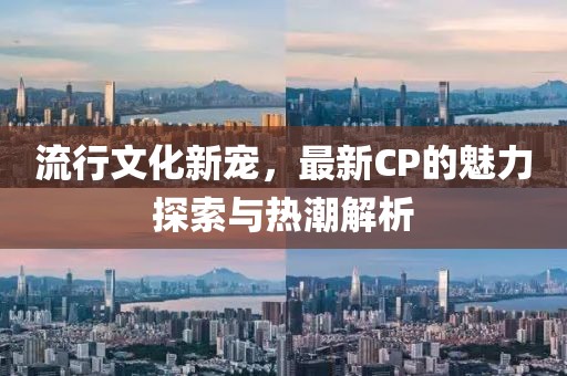 流行文化新寵，最新CP的魅力探索與熱潮解析
