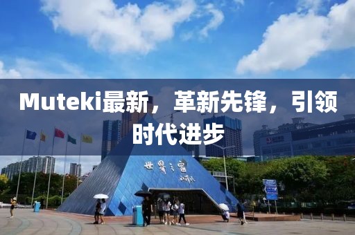 Muteki最新，革新先鋒，引領時代進步