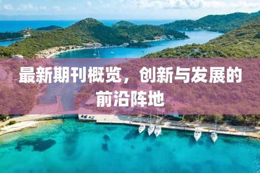 最新期刊概覽，創(chuàng)新與發(fā)展的前沿陣地