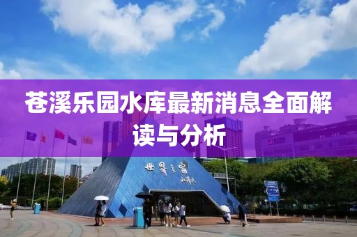 蒼溪樂(lè)園水庫(kù)最新消息全面解讀與分析