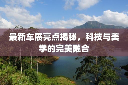 最新車展亮點(diǎn)揭秘，科技與美學(xué)的完美融合