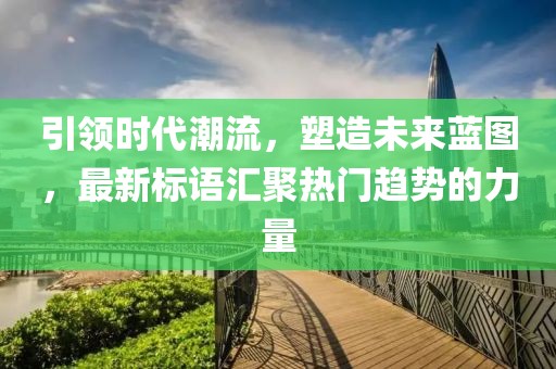 引領(lǐng)時代潮流，塑造未來藍圖，最新標(biāo)語匯聚熱門趨勢的力量