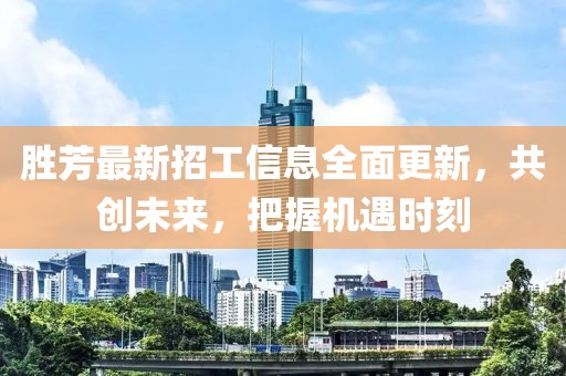 勝芳最新招工信息全面更新，共創(chuàng)未來，把握機(jī)遇時刻