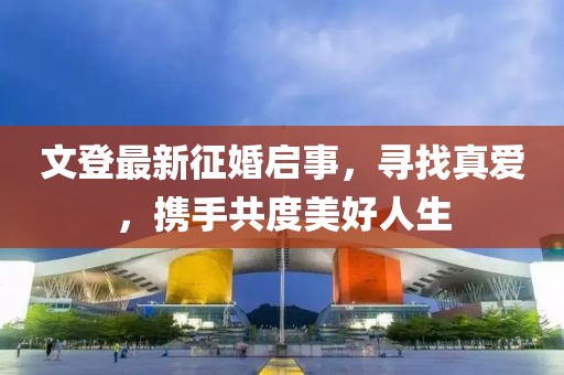 文登最新征婚啟事，尋找真愛，攜手共度美好人生