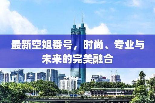 最新空姐番號(hào)，時(shí)尚、專業(yè)與未來的完美融合