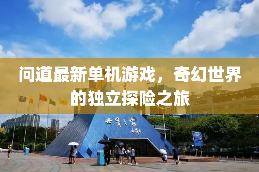 問道最新單機游戲，奇幻世界的獨立探險之旅