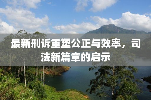 最新刑訴重塑公正與效率，司法新篇章的啟示