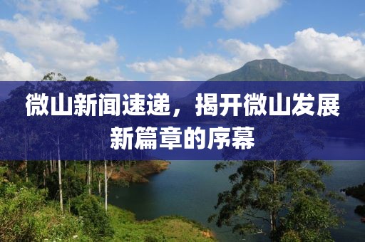微山新聞速遞，揭開微山發(fā)展新篇章的序幕