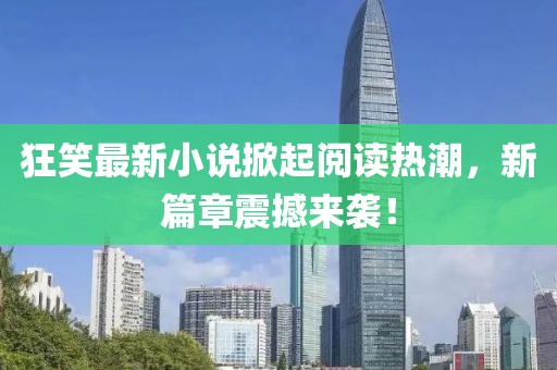 狂笑最新小說掀起閱讀熱潮，新篇章震撼來襲！