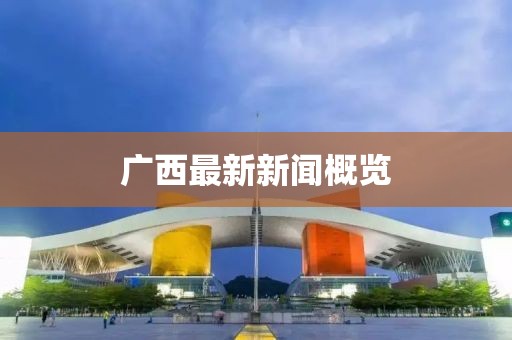 廣西最新新聞概覽