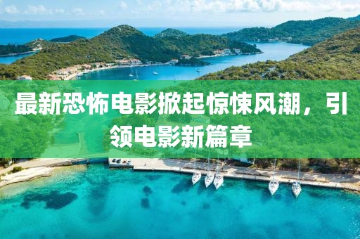 最新恐怖電影掀起驚悚風潮，引領(lǐng)電影新篇章
