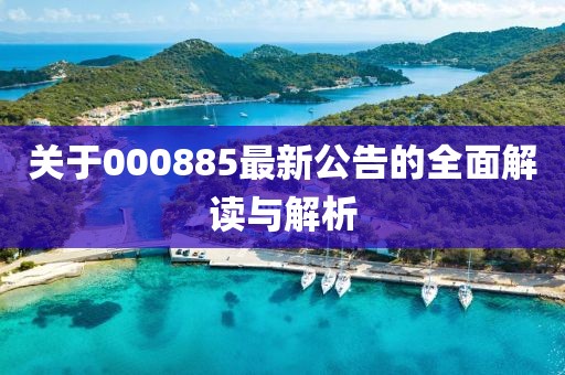 關(guān)于000885最新公告的全面解讀與解析