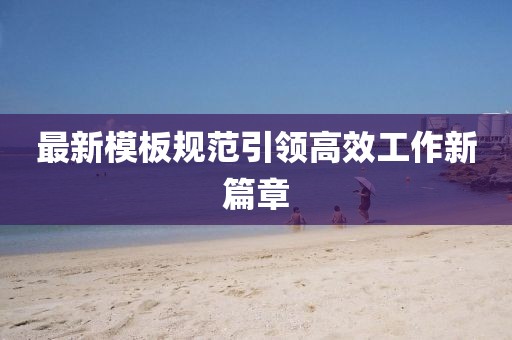 最新模板規(guī)范引領(lǐng)高效工作新篇章