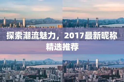 探索潮流魅力，2017最新昵稱精選推薦