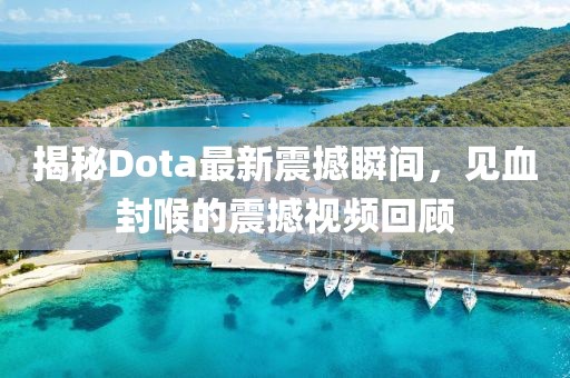 揭秘Dota最新震撼瞬間，見血封喉的震撼視頻回顧
