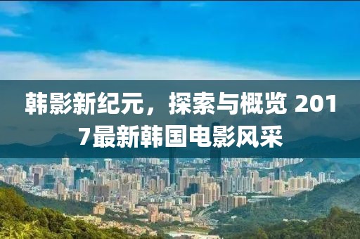 韓影新紀(jì)元，探索與概覽 2017最新韓國(guó)電影風(fēng)采