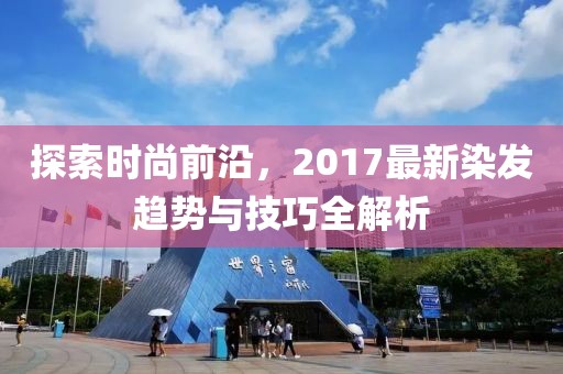 探索時(shí)尚前沿，2017最新染發(fā)趨勢(shì)與技巧全解析