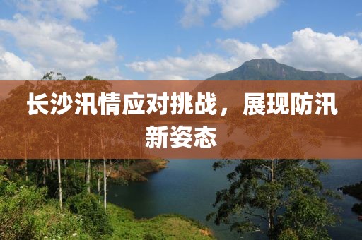 長沙汛情應對挑戰(zhàn)，展現防汛新姿態(tài)