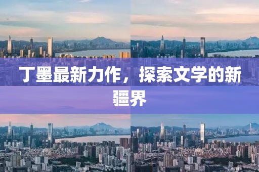 丁墨最新力作，探索文學(xué)的新疆界