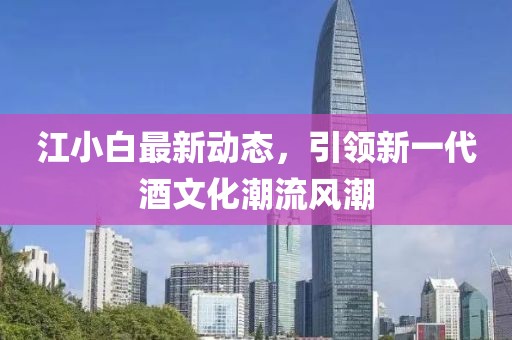 江小白最新動態(tài)，引領(lǐng)新一代酒文化潮流風(fēng)潮