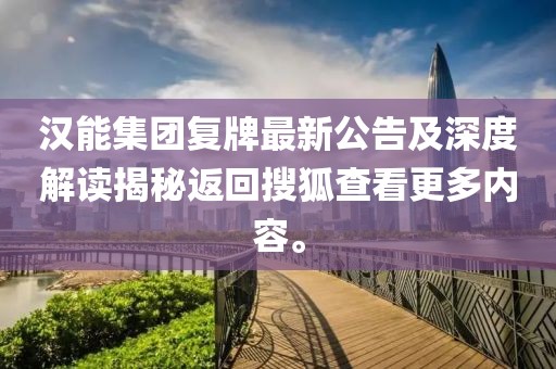 漢能集團(tuán)復(fù)牌最新公告及深度解讀揭秘返回搜狐查看更多內(nèi)容。