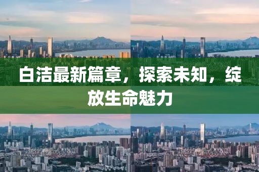 白潔最新篇章，探索未知，綻放生命魅力