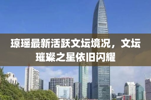 瓊瑤最新活躍文壇境況，文壇璀璨之星依舊閃耀