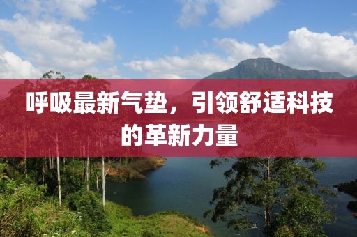 呼吸最新氣墊，引領(lǐng)舒適科技的革新力量