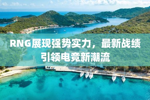 RNG展現(xiàn)強(qiáng)勢實力，最新戰(zhàn)績引領(lǐng)電競新潮流