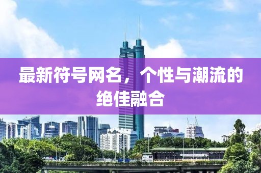 最新符號網(wǎng)名，個性與潮流的絕佳融合